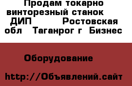 Продам токарно-винторезный станок 165 (ДИП 500). - Ростовская обл., Таганрог г. Бизнес » Оборудование   